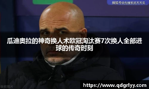 瓜迪奥拉的神奇换人术欧冠淘汰赛7次换人全部进球的传奇时刻