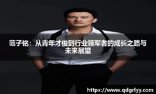 范子铭：从青年才俊到行业领军者的成长之路与未来展望